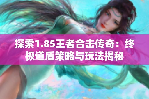 探索1.85王者合击传奇：终极道盾策略与玩法揭秘