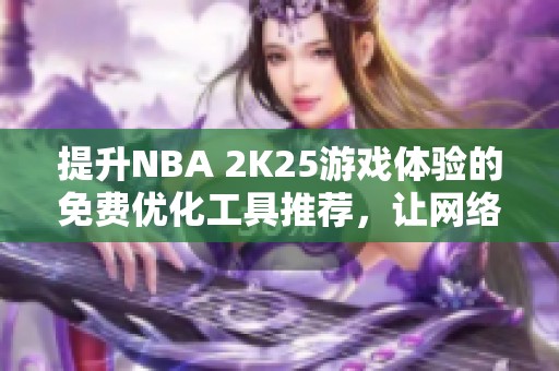 提升NBA 2K25游戏体验的免费优化工具推荐，让网络不再成为障碍