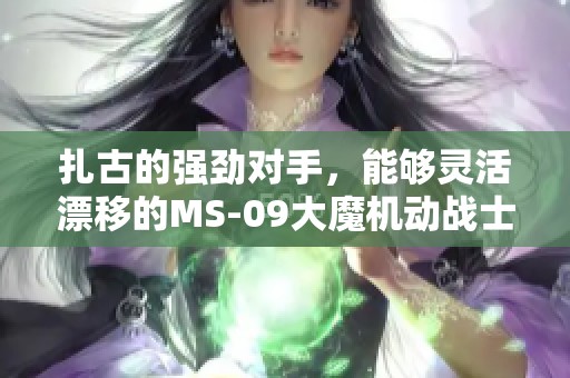 扎古的强劲对手，能够灵活漂移的MS-09大魔机动战士揭秘