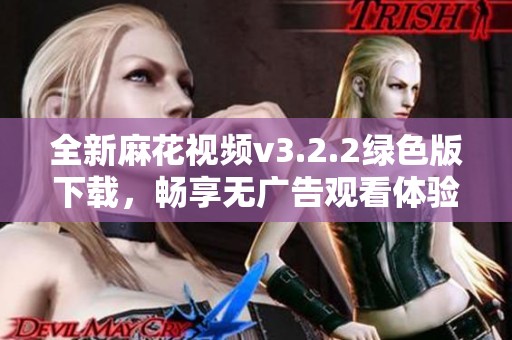 全新麻花视频v3.2.2绿色版下载，畅享无广告观看体验