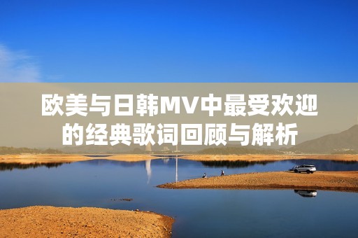 欧美与日韩MV中最受欢迎的经典歌词回顾与解析