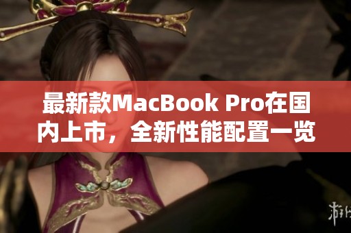 最新款MacBook Pro在国内上市，全新性能配置一览