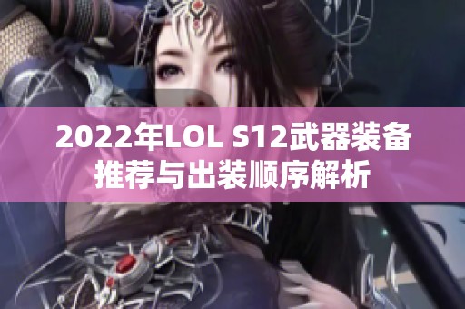 2022年LOL S12武器装备推荐与出装顺序解析