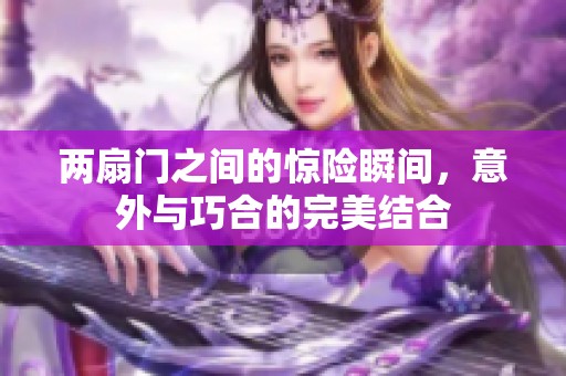 两扇门之间的惊险瞬间，意外与巧合的完美结合