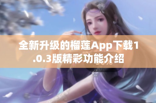 全新升级的榴莲App下载1.0.3版精彩功能介绍