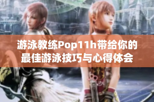 游泳教练Pop11h带给你的最佳游泳技巧与心得体会