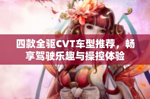 四款全驱CVT车型推荐，畅享驾驶乐趣与操控体验