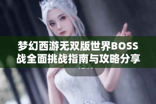 梦幻西游无双版世界BOSS战全面挑战指南与攻略分享