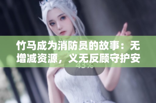 竹马成为消防员的故事：无增减资源，义无反顾守护安全