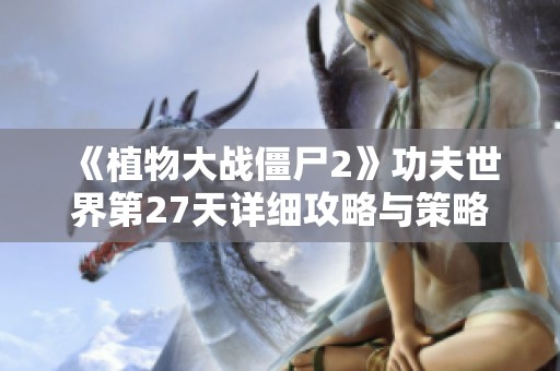 《植物大战僵尸2》功夫世界第27天详细攻略与策略指南