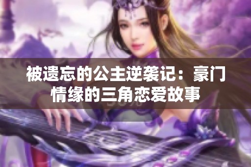 被遗忘的公主逆袭记：豪门情缘的三角恋爱故事