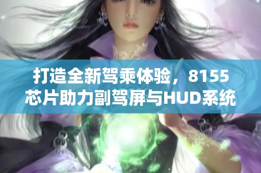 打造全新驾乘体验，8155芯片助力副驾屏与HUD系统革新