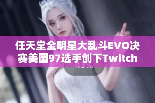 任天堂全明星大乱斗EVO决赛美国97选手创下Twitch观赛新记录