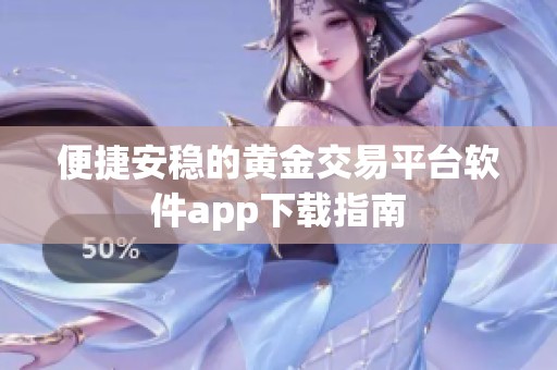 便捷安稳的黄金交易平台软件app下载指南