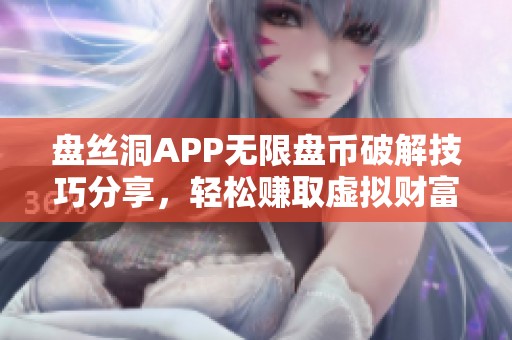 盘丝洞APP无限盘币破解技巧分享，轻松赚取虚拟财富