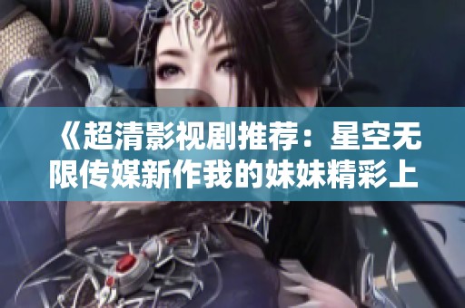 《超清影视剧推荐：星空无限传媒新作我的妹妹精彩上线》