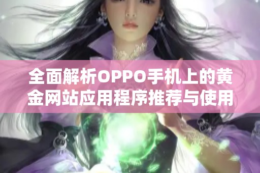 全面解析OPPO手机上的黄金网站应用程序推荐与使用指南