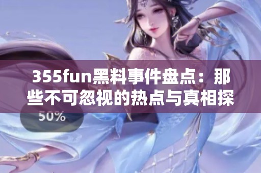 355fun黑料事件盘点：那些不可忽视的热点与真相探究