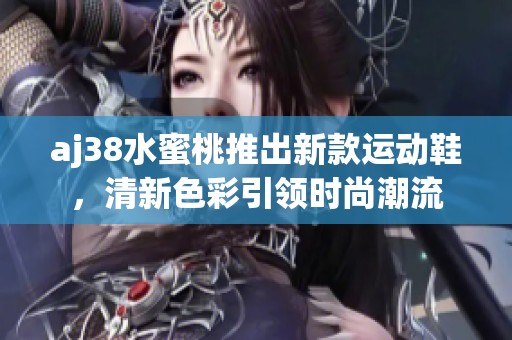 aj38水蜜桃推出新款运动鞋，清新色彩引领时尚潮流