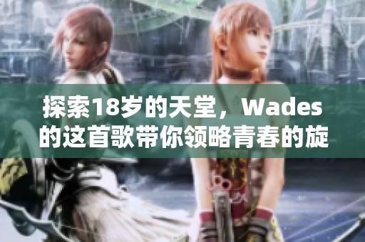 探索18岁的天堂，Wades的这首歌带你领略青春的旋律与梦想