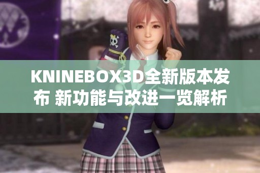 KNINEBOX3D全新版本发布 新功能与改进一览解析