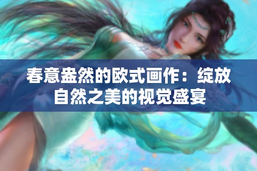 春意盎然的欧式画作：绽放自然之美的视觉盛宴