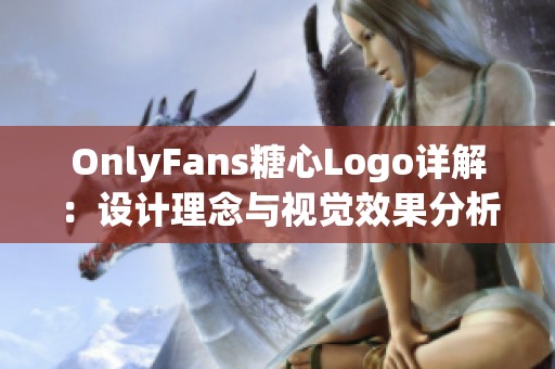 OnlyFans糖心Logo详解：设计理念与视觉效果分析