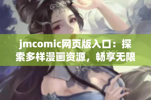 jmcomic网页版入口：探索多样漫画资源，畅享无限阅读乐趣