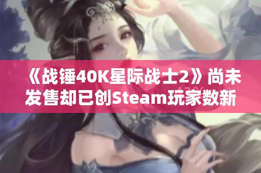 《战锤40K星际战士2》尚未发售却已创Steam玩家数新高