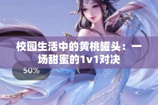 校园生活中的黄桃罐头：一场甜蜜的1v1对决