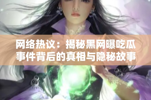 网络热议：揭秘黑网曝吃瓜事件背后的真相与隐秘故事