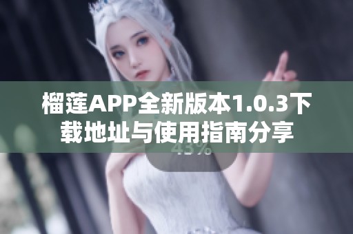 榴莲APP全新版本1.0.3下载地址与使用指南分享