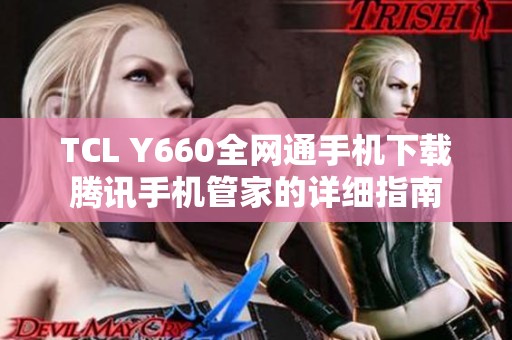 TCL Y660全网通手机下载腾讯手机管家的详细指南