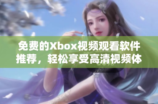 免费的Xbox视频观看软件推荐，轻松享受高清视频体验