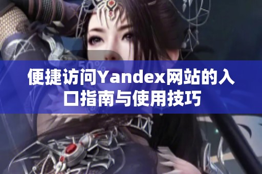 便捷访问Yandex网站的入口指南与使用技巧