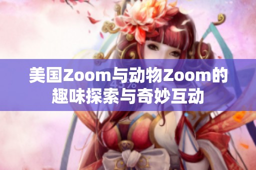 美国Zoom与动物Zoom的趣味探索与奇妙互动