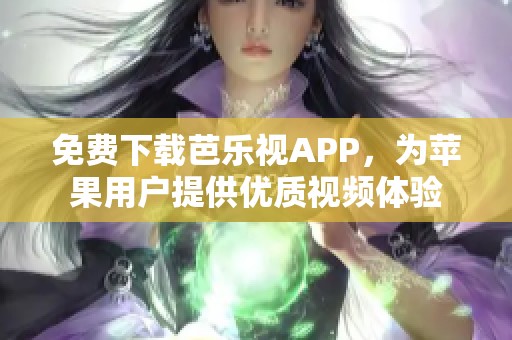 免费下载芭乐视APP，为苹果用户提供优质视频体验