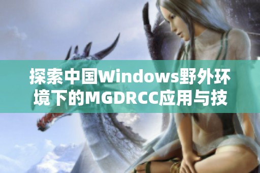 探索中国Windows野外环境下的MGDRCC应用与技术发展