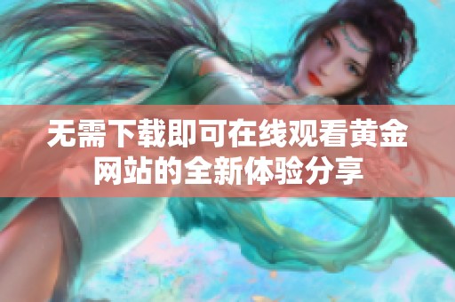 无需下载即可在线观看黄金网站的全新体验分享