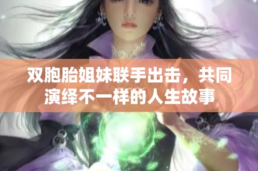 双胞胎姐妹联手出击，共同演绎不一样的人生故事