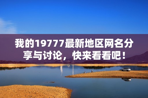 我的19777最新地区网名分享与讨论，快来看看吧！