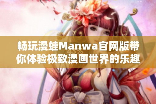 畅玩漫蛙Manwa官网版带你体验极致漫画世界的乐趣