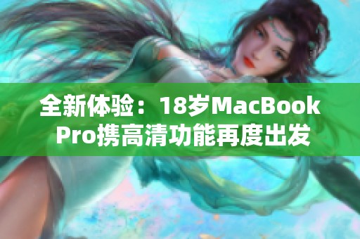 全新体验：18岁MacBook Pro携高清功能再度出发