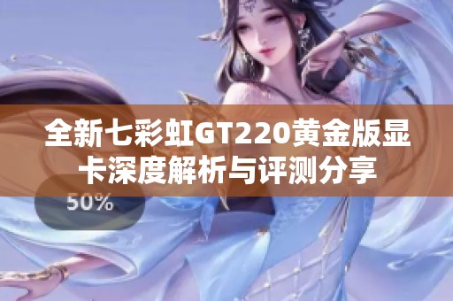 全新七彩虹GT220黄金版显卡深度解析与评测分享