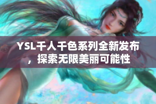 YSL千人千色系列全新发布，探索无限美丽可能性