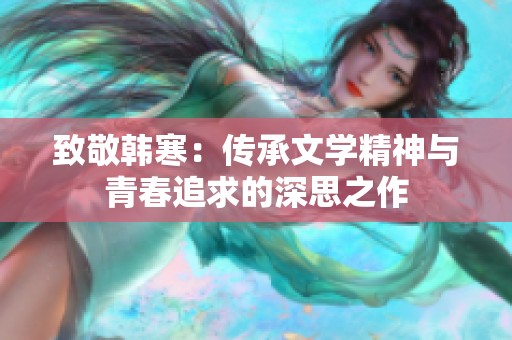 致敬韩寒：传承文学精神与青春追求的深思之作