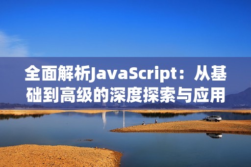 全面解析JavaScript：从基础到高级的深度探索与应用