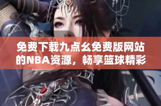 免费下载九点幺免费版网站的NBA资源，畅享篮球精彩内容