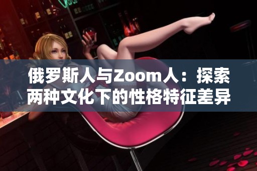 俄罗斯人与Zoom人：探索两种文化下的性格特征差异分析