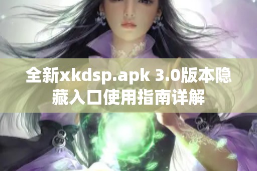 全新xkdsp.apk 3.0版本隐藏入口使用指南详解